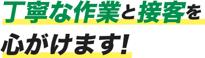 丁寧な作業と接客を心がけます!